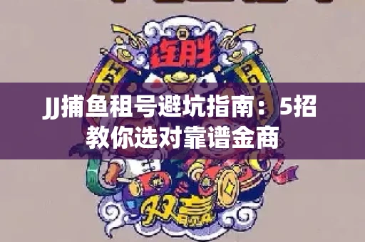 JJ捕鱼租号避坑指南：5招教你选对靠谱金商